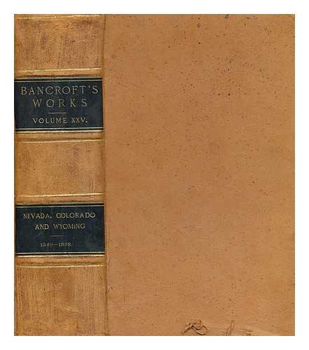 BANCROFT, HUBERT HOWE (1832-1918) - The Works of Hubert Howe Bancroft : Volume XXV : History of Nevada, Colorado, and Wyoming 1540-1888