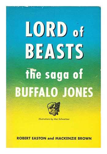 EASTON, ROBERT OLNEY. BROWN, DONALD MACKENZIE, (1908-) - Lord of Beasts; the Saga of Buffalo Jones [By] Robert Easton and Mackenzie Brown. Foreword by Jack Schaefer. Illus. by Mac Schweitzer