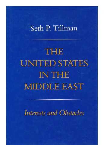 TILLMAN, SETH P. - The United States in the Middle East, Interests and Obstacles / Seth P. Tillman