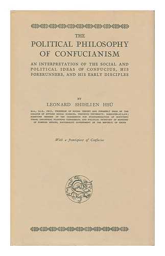 HSU, LEONARD SHIHLIEN (1901-) - The Political Philosophy of Confucianism : an Interpretation of the Social and Political Ideas of Confucius, His Forerunners, and His Early Disciples