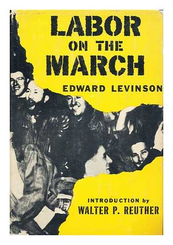 LEVINSON, EDWARD, (1901-1945) - Labor on the March / Edward Levinson ; with an Introduction by Walter P. Ruther