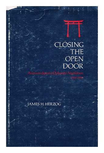 HERZOG, JAMES H. - Closing the Open Door; American-Japanese Diplomatic Negotiations, 1936-1941 [By] James H. Herzog