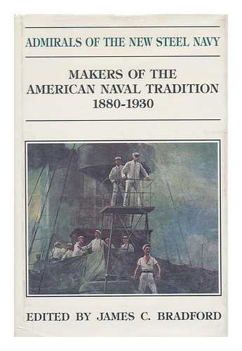 BRADFORD, JAMES C. (ED. ) - Admirals of the New Steel Navy : Makers of the American Naval Tradition, 1880-1930 / Edited by James C. Bradford