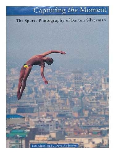 SILVERMAN, BARTON - Capturing the Moment : the Sports Photography of Barton Silverman ; Introduction by Dave Anderson ; with Contributions by By Ira Berkow, Neil Amdur, and Mark Bussell