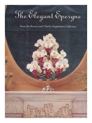 SPILLMAN, JANE SHADEL - The Elegant Epergne : from the Bunny and Charles Koppelman Collection / Essays by Jane Shadel Spillman and Susan S. Hermanos ; Commentaries by Gregory A. Kuharic ; Photographs by Trudy Schlachter