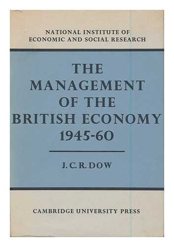 DOW, JOHN CHRISTOPHER RODERICK - The Management of the British Economy : 1945-60