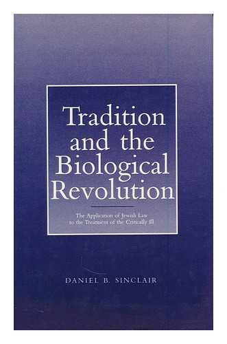 SINCLAIR, DANIEL B. - Tradition and the Biological Revolution : the Application of Jewish Law to the Treatment of the Critically ILL / Daniel B. Sinclair