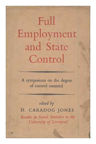 JONES, D. CARADOG (ED. ) - Full Employment and State Control : a Symposium on the Degree of Control Essential / Edited by D. Caradog Jones