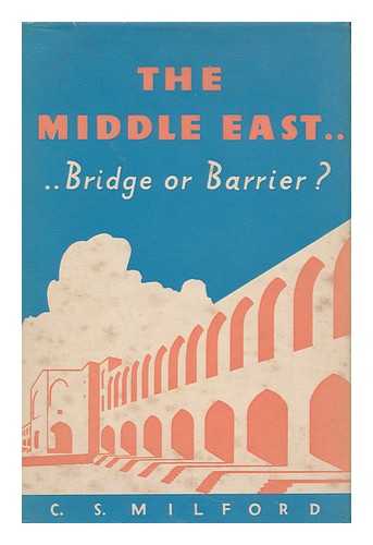 MILFORD, CAMPBELL SEYMOUR - The Middle East : Bridge or Barrier? / C. S. Milford