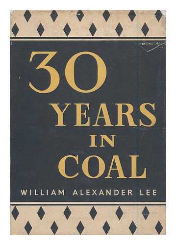 LEE, WILLIAM ALEXANDER - Thirty Years in Coal, 1917-1947 : a Review of the Coal Mining Industry under Private Enterprise