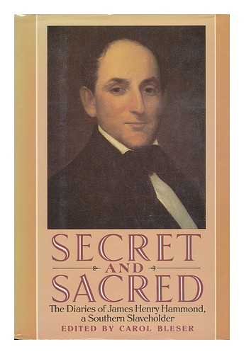 HAMMOND, JAMES HENRY (1807-1864) - Secret and Sacred : the Diaries of James Henry Hammond, a Southern Slaveholder / Edited by Carol Bleser