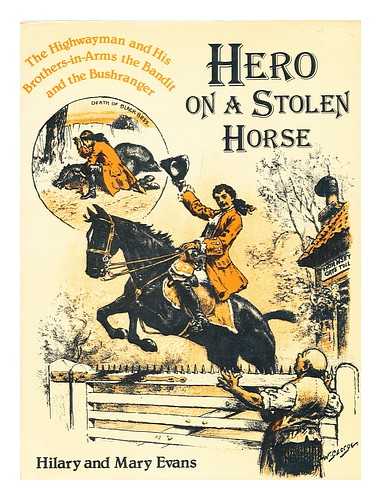 EVANS, HILARY. EVANS, MARY - Hero on a Stolen Horse : the Highwayman and His Brothers-In-Arms, the Bandit and the Bushranger / [By] Hilary and Mary Evans ; with Illustrations from the Mary Evans Picture Library