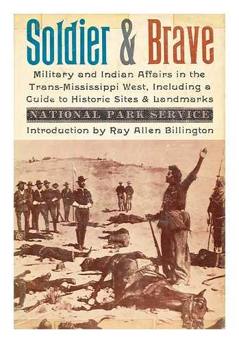 UNITED STATES. DEPARTMENT OF THE INTERIOR. NATIONAL PARK SERVICE - Soldier and Brave : Indian and Military Affairs in the Trans-Mississippi West, Including a Guide to Historic Sites and Landmarks / Introduction by Ray Allen Billington