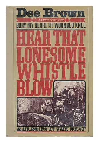 BROWN, DEE ALEXANDER - Hear that lonesome whistle blow : railroads in the West