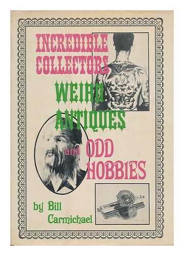 CARMICHAEL, BILL - Incredible collectors, weird antiques, and odd hobbies