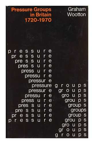 WOOTTON, GRAHAM - Pressure Groups in Britain, 1720-1970 : an Essay in Interpretation with Original Documents / Graham Wootton