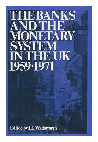 WADSWORTH, J. E. (EDITOR) - The Banks and the Monetary System in the UK, 1959-1971: a Banking View of Developments from the Radcliffe Report to the Monetary Reforms of 1971, Comprising Articles Selected from the Midland Bank Review; Edited with an Introduction by J. E. Wadsworth