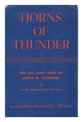 BERTHEL, MARY WHEELHOUSE, (1894-1962) - Horns of thunder : the life and times of James M. Goodhue, including selections from his writings