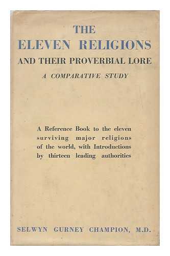 CHAMPION, SELWYN GURNEY - The eleven religions and their proverbial lore / a comparative study by Selwyn Gurney Champion ; a reference book to the eleven surviving major religions of the world, with introductions by thirteen leading authorities