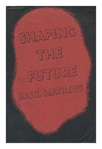 MATHEWS, BASIL (1879-1951) - Shaping the future : a study in world revolution