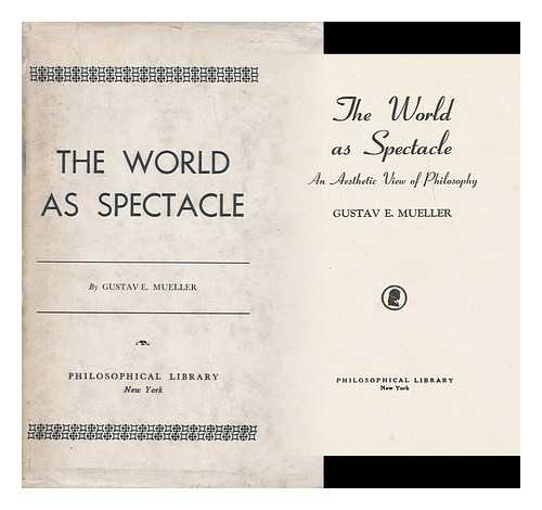 MUELLER, GUSTAV EMIL, (1898-) - The world as spectacle, an aesthetic view of philosophy [by] Gustave E. Mueller