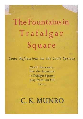 MUNRO, CHARLES KIRKPATRICK, (PSEUD.) - The fountains in Trafalgar Square : some reflections on the civil service
