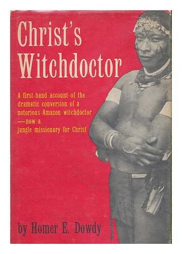 DOWDY, HOMER E. - Christ's witchdoctor : from savage sorcerer to jungle missionary