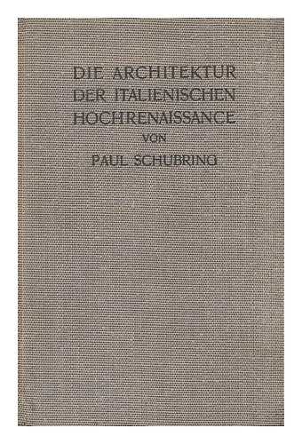 SCHUBRING, PAUL (1869-) - Die Architektur der Italienischen Hochrenaissance / mit 74 Abbildungen