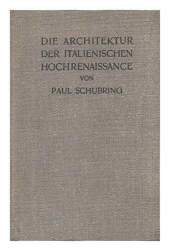 Schubring, Paul (1869-) - Die Architektur der Italienischen Hochrenaissance / mit 74 Abbildungen