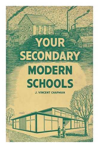 CHAPMAN, J. VINCENT - Your Secondary Modern Schools : An account of their work in the late 1950's / J. Vincent Chapman