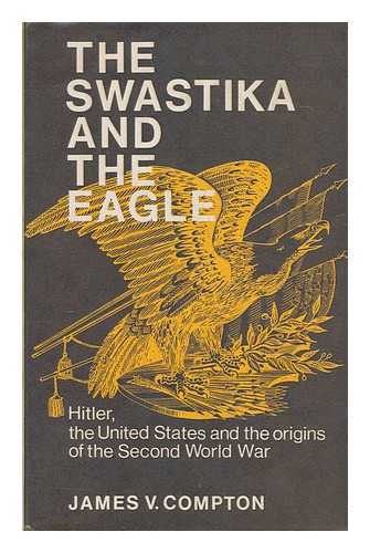 COMPTON, JAMES V. (1928-) - The Swastika and the Eagle : Hitler, the United States, and the origins of the Second World War