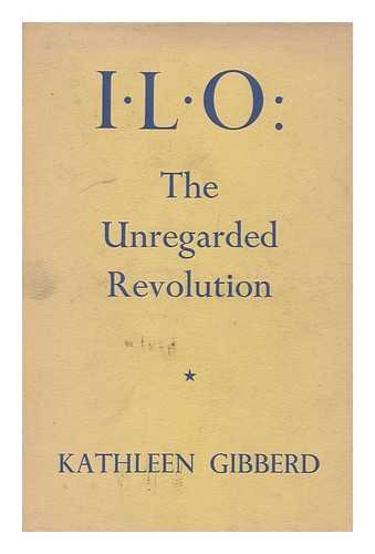 GIBBERD, KATHLEEN (1897-) - I. L. O. : the unregarded revolution