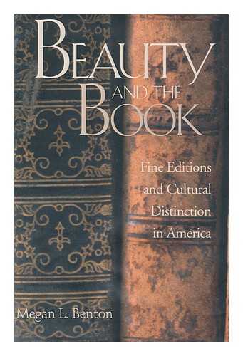 BENTON, MEGAN - Beauty and the book : fine editions and cultural distinction in America / Megan L. Benton