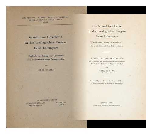 ESKING, ERIK, (1905-) - Glaube und Geschichte in der theologischen Exegese E. Lohmeyers : zugleich ein Beitrag zur Geschichte der neutestamentlichen Interpretation