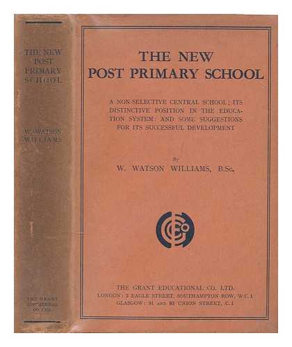 WILLIAMS, WALTER WATSON (1887-) - The new post primary school : a non-selective central school : its distinctive position in the education system : and some suggestions for its successful development