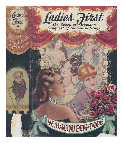 MACQUEEN-POPE, WALTER JAMES (1888-) - Ladies first : the story of woman's conquest of the British stage