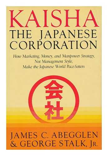 ABEGGLEN, JAMES C. STALK, GEORGE - Kaisha, the Japanese corporation / James C. Abegglen, George Stalk, Jr.