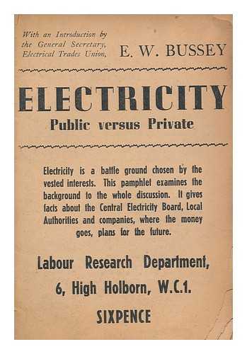 LABOUR RESEARCH DEPARTMENT - Electricity : public versus private / Labour Research Department; (with an introduction by E. W. Bussey)