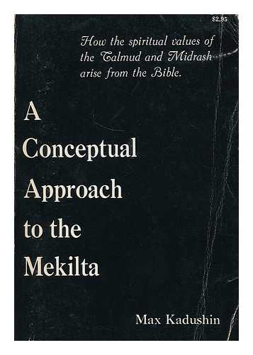 KADUSHIN, MAX, (1895-) - A conceptual approach to the Mekilta