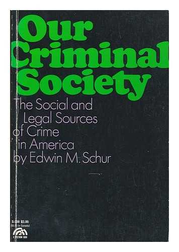 SCHUR, EDWIN MICHAEL - Our criminal society : the social and legal sources of crime in America / [by] Edwin M. Schur