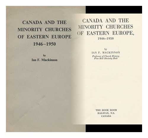 MACKINNON, IAN F. - Canada and the minority churches of Eastern Europe, 1946-1950. [With maps and a bibliography.]