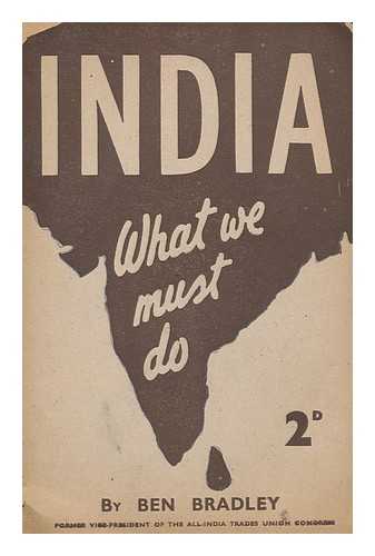 BRADLEY, BEN, (1898-1957) - India : What We Must Do