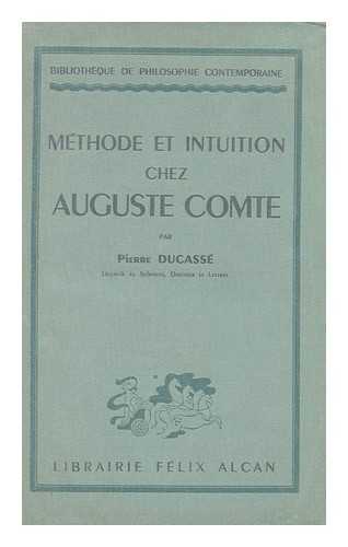 DUCASSE PIERRE, (1905-) - Methode et intuition chez Auguste Comte / par Pierre Ducasse