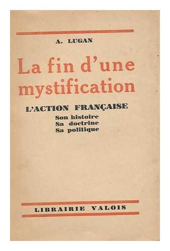 LUGAN, ALPHONSE, (1869-1931) - La fin d'une mystification : l'Action francaise, son histoire, sa doctrine, sa politique / [by] A. Lugan