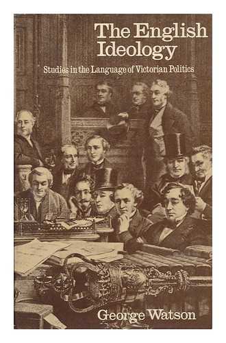 WATSON, GEORGE (1927-) - The English Ideology ; Studies in the Language of Victorian Politics