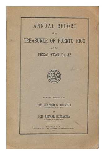 PUERTO RICO. DEPARTMENT OF THE TREASURY - Annual report of the Treasurer of Puerto Rico for the fiscal year 1941-42 ; respectfully submitted to the Hon. Rexford G. Tugwell, Governor of Puerto Rico by Hon. Rafael Buscaglia, treasurer of Puerto Rico