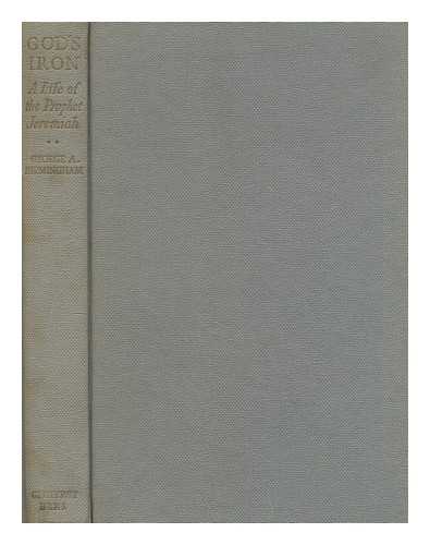 BIRMINGHAM, GEORGE A. (1865-1950). (JAMES OWEN HANNAY) PSEUD. - God's iron : a life of the prophet Jeremiah