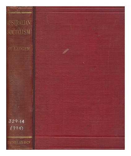 ST. LEDGER, ANTHONY JAMES JOSEPH (1861-) - Australian socialism : an historical sketch of its origin & developments