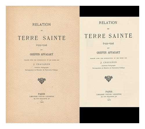 AFFAGART, GREFFIN - Relation De Terre Sainte (1533-1534) / Par Greffin Affagart ; Publiee Avec Une Introduction Et Des Notes Par J. Chavanon