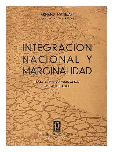 MATTELART, ARMAND - Integracion nacional  marginalidad : un ensayo de regionalización social de Chile / Armand Mattelart, Manuel A. Garretón